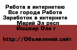 Работа в интернетею - Все города Работа » Заработок в интернете   . Марий Эл респ.,Йошкар-Ола г.